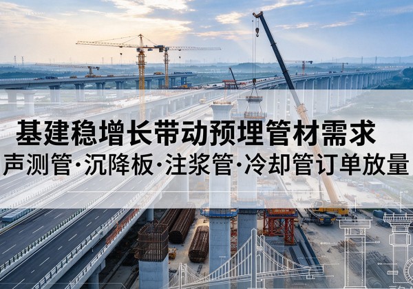 鼓楼基建稳增长带动预埋监测管材需求，声测管、沉降板、注浆管订单持续放量